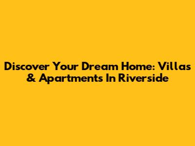 Discover Your Dream Home: Villas & Apartments In Riverside