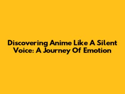 Discovering Anime Like A Silent Voice: A Journey Of Emotion