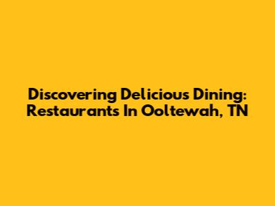 Discovering Delicious Dining: Restaurants In Ooltewah, TN