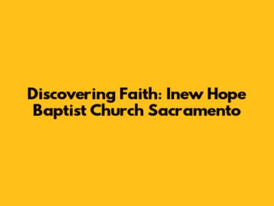 Discovering Faith: Inew Hope Baptist Church Sacramento