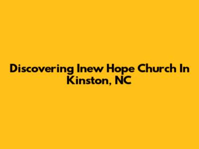 Discovering Inew Hope Church In Kinston, NC