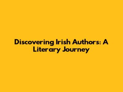 Discovering Irish Authors: A Literary Journey