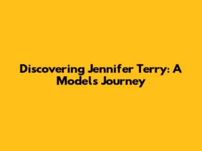 Discovering Jennifer Terry: A Model's Journey