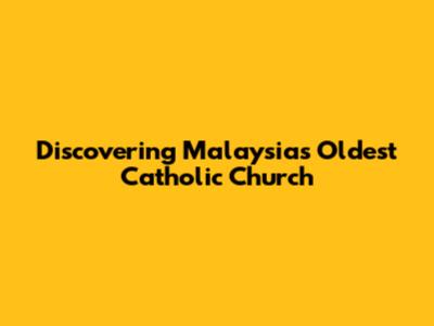 Discovering Malaysia's Oldest Catholic Church