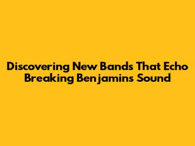 Discovering New Bands That Echo Breaking Benjamin's Sound