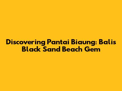 Discovering Pantai Biaung: Bali's Black Sand Beach Gem