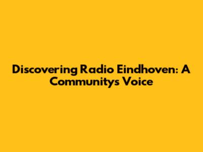 Discovering Radio Eindhoven: A Community's Voice