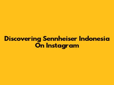Discovering Sennheiser Indonesia On Instagram