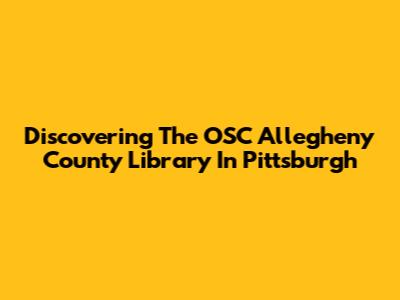 Discovering The OSC Allegheny County Library In Pittsburgh
