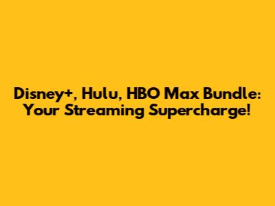 Disney+, Hulu, HBO Max Bundle: Your Streaming Supercharge!