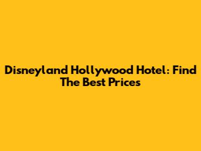 Disneyland Hollywood Hotel: Find The Best Prices