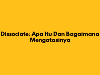 Dissociate: Apa Itu Dan Bagaimana Mengatasinya