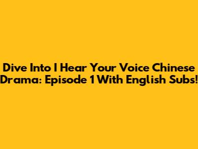 Dive Into 'I Hear Your Voice' Chinese Drama: Episode 1 With English Subs!