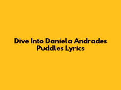Dive Into Daniela Andrade's 'Puddles' Lyrics
