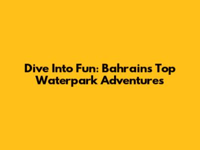Dive Into Fun: Bahrain's Top Waterpark Adventures