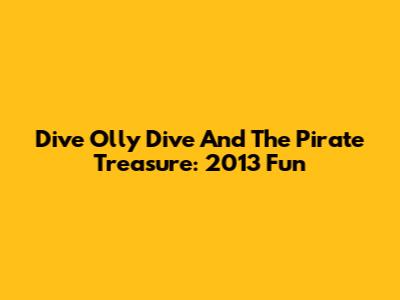 Dive Olly Dive And The Pirate Treasure: 2013 Fun