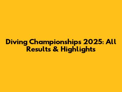 Diving Championships 2025: All Results & Highlights