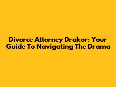 Divorce Attorney Drakor: Your Guide To Navigating The Drama