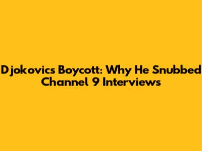 Djokovic's Boycott: Why He Snubbed Channel 9 Interviews