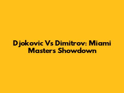 Djokovic Vs Dimitrov: Miami Masters Showdown