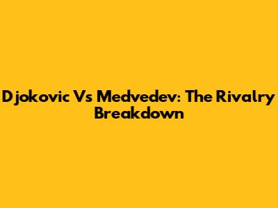 Djokovic Vs Medvedev: The Rivalry Breakdown