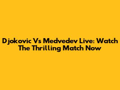 Djokovic Vs Medvedev Live: Watch The Thrilling Match Now