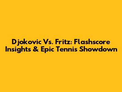 Djokovic Vs. Fritz: Flashscore Insights & Epic Tennis Showdown