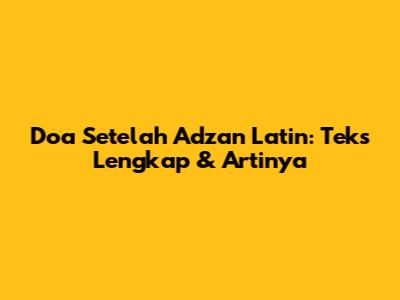 Doa Setelah Adzan Latin: Teks Lengkap & Artinya