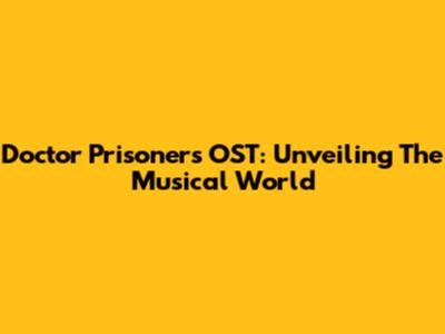 Doctor Prisoner's OST: Unveiling The Musical World