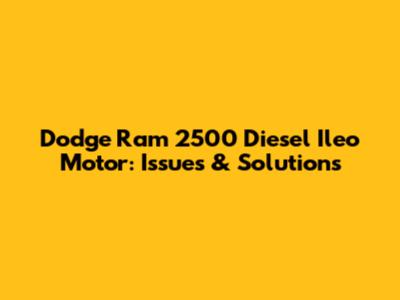 Dodge Ram 2500 Diesel Ileo Motor: Issues & Solutions