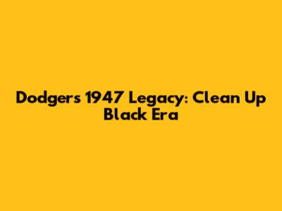 Dodgers' 1947 Legacy: Clean Up Black Era