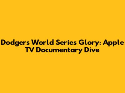 Dodgers' World Series Glory: Apple TV Documentary Dive