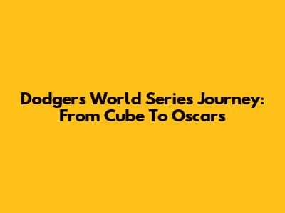 Dodgers' World Series Journey: From Cube To Oscars