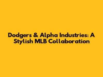 Dodgers & Alpha Industries: A Stylish MLB Collaboration