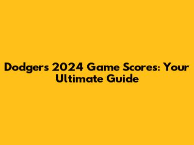 Dodgers 2024 Game Scores: Your Ultimate Guide