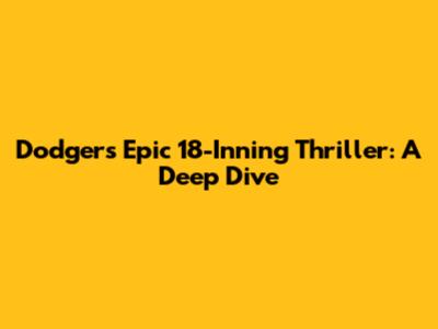 Dodgers Epic 18-Inning Thriller: A Deep Dive