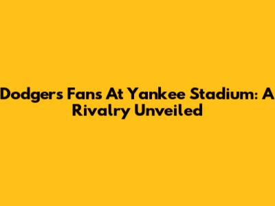 Dodgers Fans At Yankee Stadium: A Rivalry Unveiled