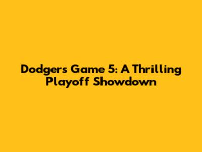 Dodgers Game 5: A Thrilling Playoff Showdown