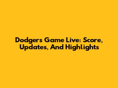 Dodgers Game Live: Score, Updates, And Highlights