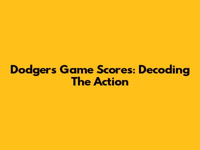Dodgers Game Scores: Decoding The Action