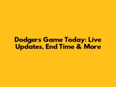 Dodgers Game Today: Live Updates, End Time & More