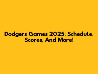 Dodgers Games 2025: Schedule, Scores, And More!