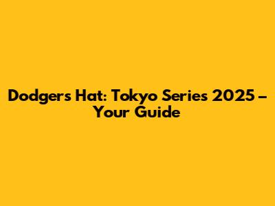 Dodgers Hat: Tokyo Series 2025 – Your Guide