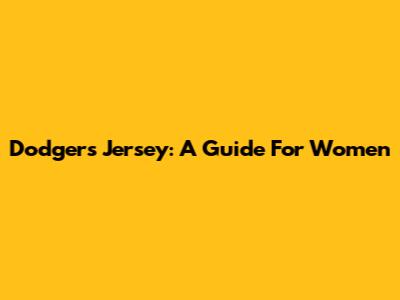 Dodgers Jersey: A Guide For Women