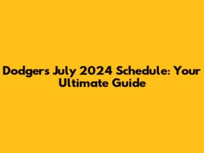 Dodgers July 2024 Schedule: Your Ultimate Guide
