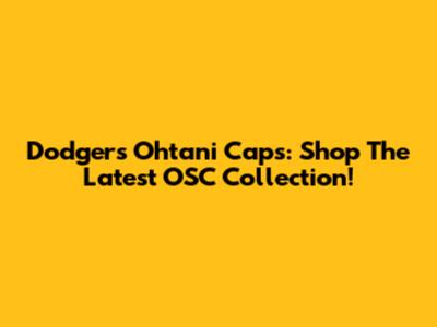 Dodgers Ohtani Caps: Shop The Latest OSC Collection!