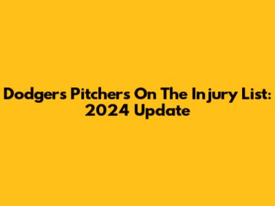 Dodgers Pitchers On The Injury List: 2024 Update