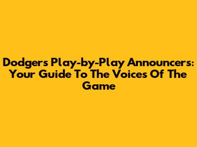 Dodgers Play-by-Play Announcers: Your Guide To The Voices Of The Game