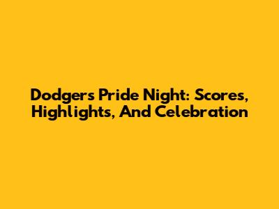 Dodgers Pride Night: Scores, Highlights, And Celebration