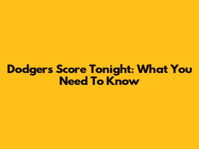 Dodgers Score Tonight: What You Need To Know